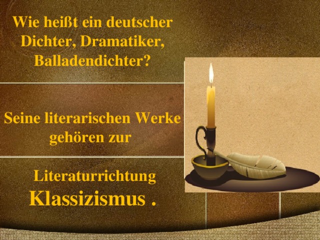 Wie heißt ein deutscher Dichter, Dramatiker, Balladendichter?    Seine literarischen Werke gehören zur   Literaturrichtung Klassizismus .   