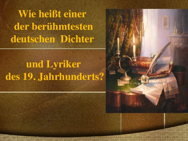    Wie heißt einer  der berühmtesten  deutschen Dichter    und Lyriker  des 1 9 . Jahrhunderts?     