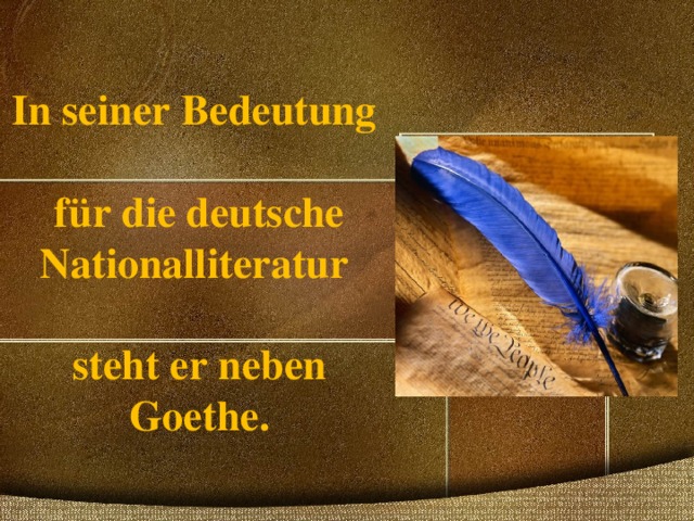In seiner Bedeutung   für die deutsche Nationalliteratur   steht er neben Goethe. 
