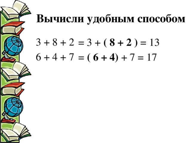 Вычисли удобным способом 3 + 8 + 2 6 + 4 + 7 = 3 + ( 8 + 2 ) = 13 = ( 6 + 4) + 7 = 17
