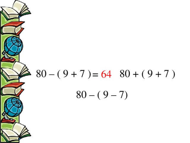 80 – ( 9 + 7 ) 80 + ( 9 + 7 )  = 64 80 – ( 9 – 7)