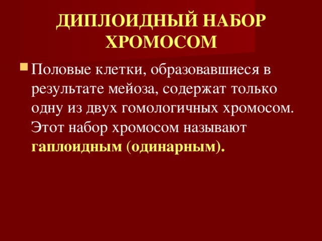 ДИПЛОИДНЫЙ НАБОР ХРОМОСОМ Половые клетки, образовавшиеся в результате мейоза, содержат только одну из двух гомологичных хромосом. Этот набор хромосом называют гаплоидным ( одинарным). 