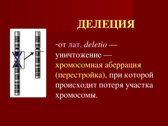 ДЕЛЕЦИЯ от лат.  deletio — уничтожение — хромосомная аберрация  (перестройка), при которой происходит потеря участка хромосомы. 