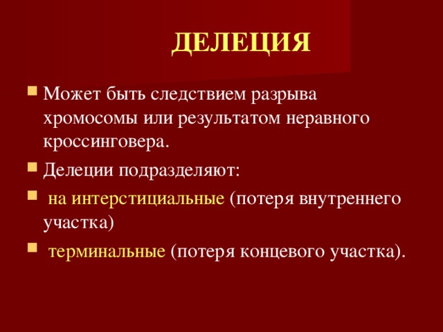 ДЕЛЕЦИЯ Может быть следствием разрыва хромосомы или результатом неравного кроссинговера. Делеции подразделяют:  на интерстициальные (потеря внутреннего участка)  терминальные (потеря концевого участка). 