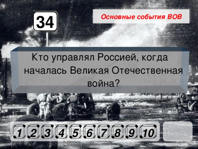 Основные события ВОВ 34 Кто управлял Россией, когда началась Великая Отечественная война? 1 2 3 4 5 6 7 8 9 10 