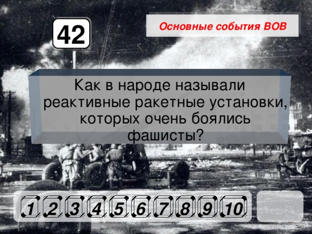 Основные события ВОВ 42 Как в народе называли реактивные ракетные установки, которых очень боялись фашисты? 1 2 3 4 5 6 7 8 9 10 
