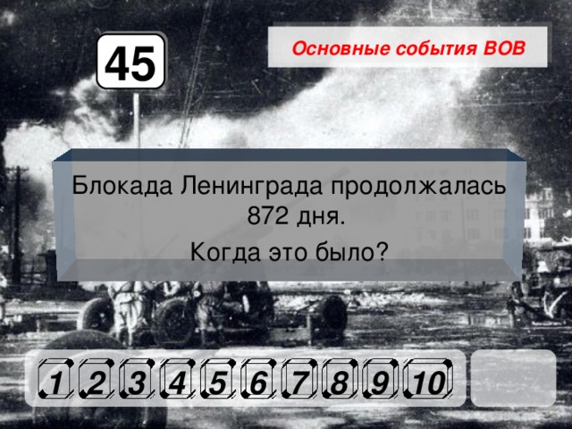 Основные события ВОВ 45 Блокада Ленинграда продолжалась 872 дня. Когда это было? 1 2 3 4 5 6 7 8 9 10 