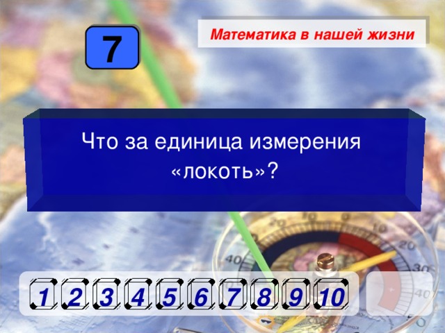 Математика в нашей жизни 7 Что за единица измерения «локоть»? 1 2 3 4 5 6 7 8 9 10 