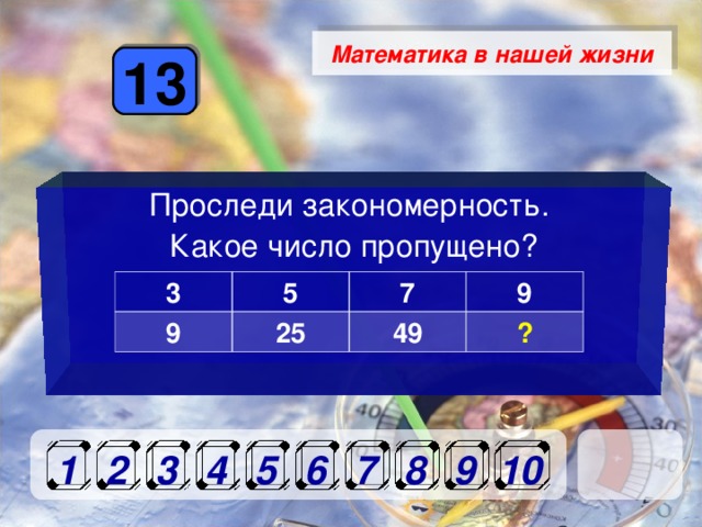 Математика в нашей жизни 13 Проследи закономерность. Какое число пропущено? 3 9 5 7 25 9 49 ? 1 10 9 8 7 6 5 4 3 2 