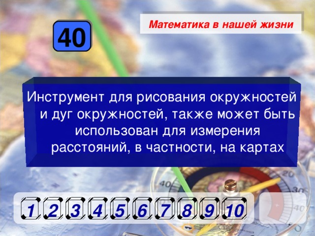 Математика в нашей жизни 40 Инструмент для рисования окружностей и дуг окружностей, также может быть использован для измерения расстояний, в частности, на картах     1 2 3 4 5 6 7 8 9 10 