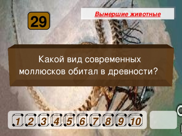 Вымершие животные 29 Какой вид современных моллюсков обитал в древности? 1 2 3 4 5 6 7 8 9 10 