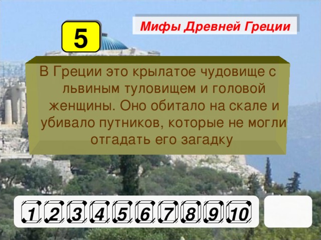 Мифы Древней Греции 5 В Греции это крылатое чудовище с львиным туловищем и головой женщины. Оно обитало на скале и убивало путников, которые не могли отгадать его загадку 1 2 3 4 5 6 7 8 9 10 