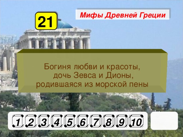 Мифы Древней Греции 21 Богиня любви и красоты,  дочь Зевса и Дионы,  родившаяся из морской пены 1 2 3 4 5 6 7 8 9 10 