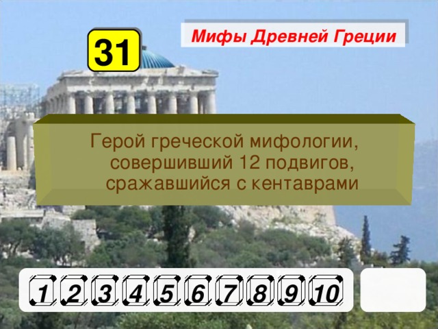 Мифы Древней Греции 31 Герой греческой мифологии, совершивший 12 подвигов, сражавшийся с кентаврами 1 2 3 4 5 6 7 8 9 10 