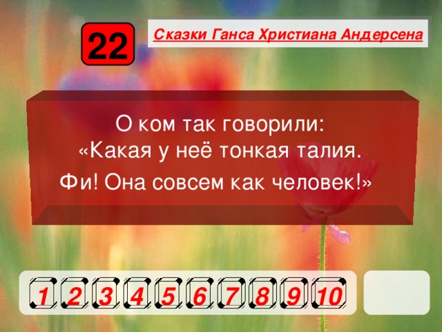 Сказки Ганса Христиана Андерсена 22 О ком так говорили: «Какая у неё тонкая талия. Фи! Она совсем как человек!»   1 2 3 4 5 6 7 8 9 10 