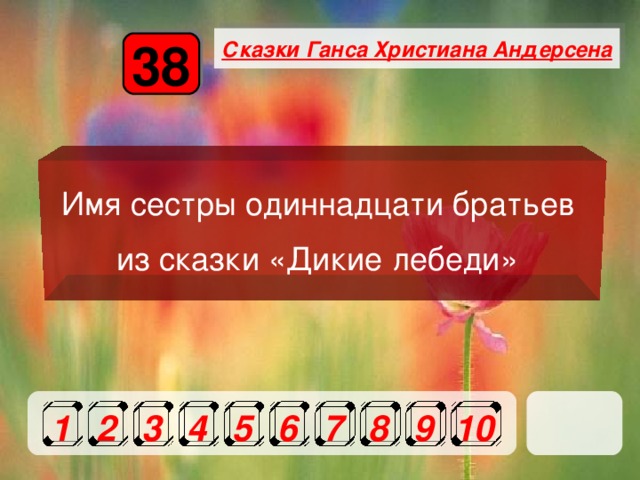 Сказки Ганса Христиана Андерсена 38 Имя сестры одиннадцати братьев из сказки «Дикие лебеди»  1 2 3 4 5 6 7 8 9 10 