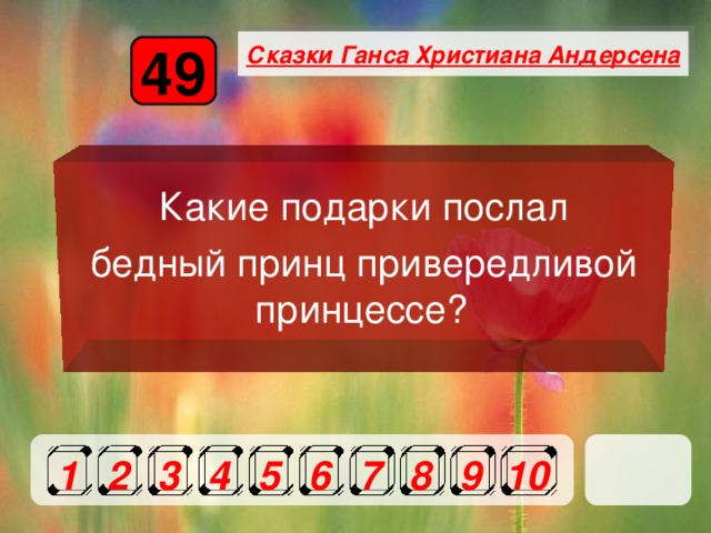 Сказки Ганса Христиана Андерсена 49  Какие подарки послал бедный принц привередливой принцессе? 1 2 3 4 5 6 7 8 9 10 