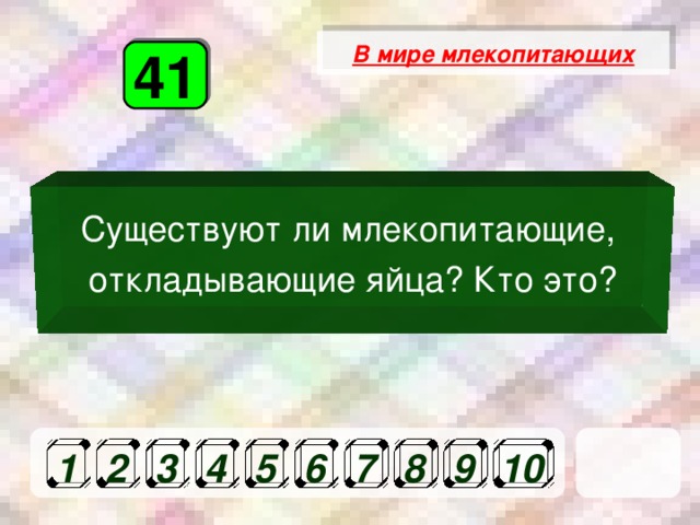 В мире млекопитающих 41 Существуют ли млекопитающие, откладывающие яйца? Кто это? 1 2 3 4 5 6 7 8 9 10 