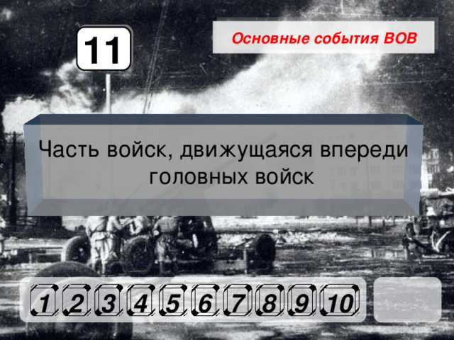 Основные события ВОВ 11 Часть войск, движущаяся впереди головных войск 1 2 3 4 5 6 7 8 9 10 