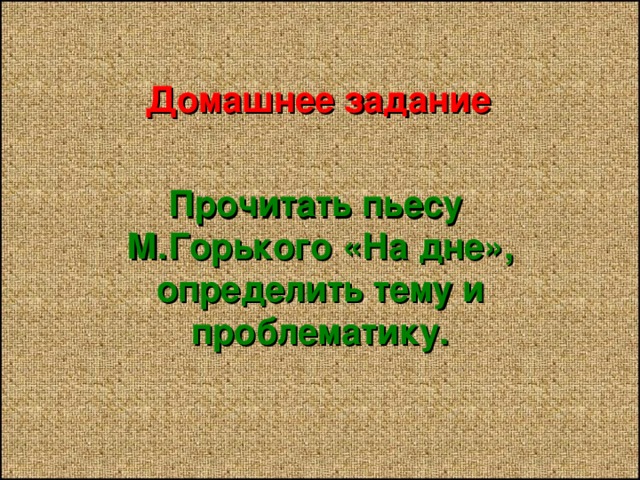 Домашнее задание    Прочитать пьесу М.Горького «На дне», определить тему и проблематику. 