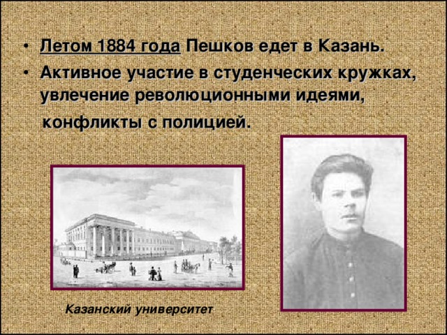 Летом 1884 года Пешков едет в Казань. Активное участие в студенческих кружках, увлечение революционными идеями,  конфликты с полицией. Казанский университет 