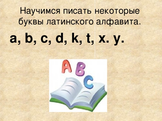 Научимся писать некоторые буквы латинского алфавита.    a, b, c, d, k, t, x. y. 