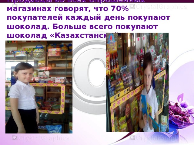 Продавцы во всех опрошенных магазинах говорят, что 70% покупателей каждый день покупают шоколад. Больше всего покупают шоколад «Казахстанский». 