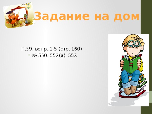 Задание на дом П.59, вопр. 1-5 (стр. 160) № 550, 552(а), 553 