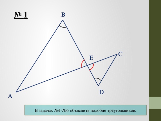 B № 1 C E D A В задачах №1-№6 объяснить подобие треугольников. 