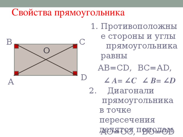 Свойства прямоугольника Противоположные стороны и углы  прямоугольника равны В С О ВС=А D , А B =С D , D ∠ А= ∠С , ∠ В= ∠D А 2.  Диагонали  прямоугольника в точке пересечения делятся пополам АО=ОС, ВО=О D , 