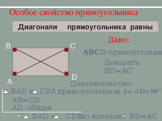 Особое свойство прямоугольника Диагонали прямоугольника равны Дано: В С АВС D- прямоугольник Доказать: В D =АС D А Доказательство: ∠ А= ∠D= 90° ВА D и  - прямоугольные, С D А АВ=С D А D - общая ВА D = С D А  (по катетам) В D =АС 