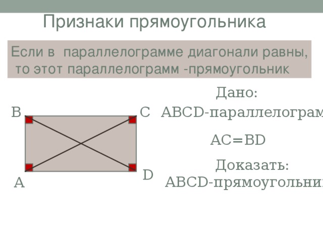 Признаки прямоугольника Если в параллелограмме диагонали равны,  то этот параллелограмм -прямоугольник Дано: АВС D- параллелограмм С В АС=В D  Доказать: АВС D- прямоугольник D А 