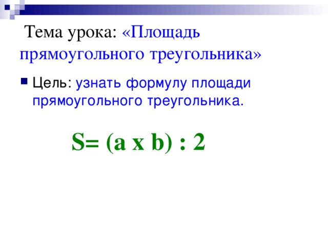 Тема урока: «Площадь прямоугольного треугольника» узнать формулу площади прямоугольного треугольника. S= (a x b) : 2