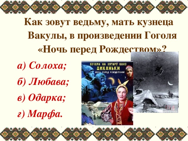 Как зовут ведьму, мать кузнеца Вакулы, в произведении Гоголя «Ночь перед Рождеством»? а) Солоха; б) Любава; в) Одарка; г) Марфа. 