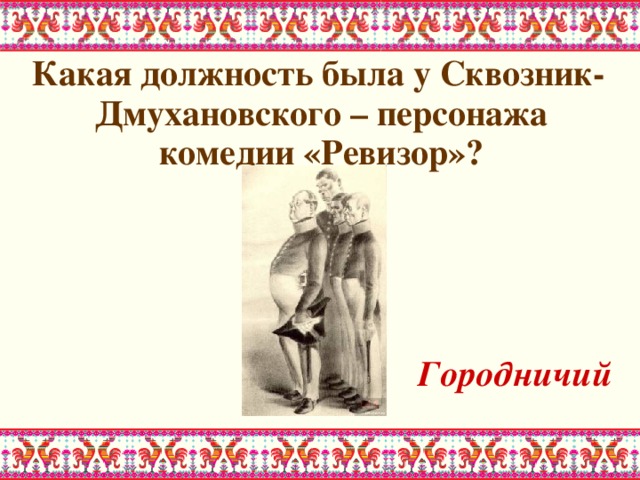  Какая должность была у Сквозник-Дмухановского – персонажа комедии «Ревизор»?    Городничий 