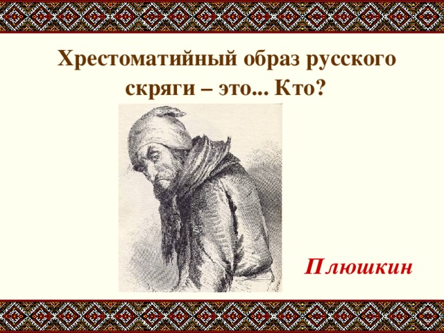  Хрестоматийный образ русского скряги – это... Кто?     Плюшкин 