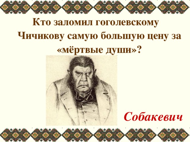 Кто заломил гоголевскому Чичикову самую большую цену за «мёртвые души»?    Собакевич 