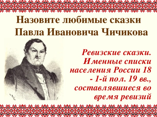 Назовите любимые сказки Павла Ивановича Чичикова Ревизские сказки. Именные списки населения России 18 - 1-й пол. 19 вв., составлявшиеся во время ревизий 