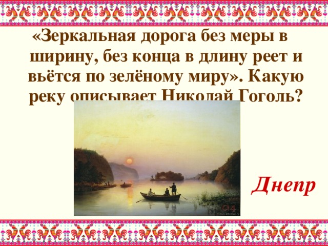 «Зеркальная дорога без меры в ширину, без конца в длину реет и вьётся по зелёному миру». Какую реку описывает Николай Гоголь?   Днепр 