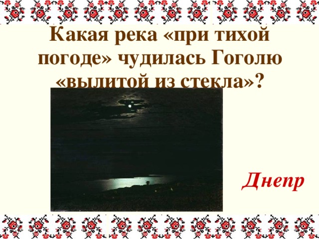  Какая река «при тихой погоде» чудилась Гоголю «вылитой из стекла»?   Днепр 