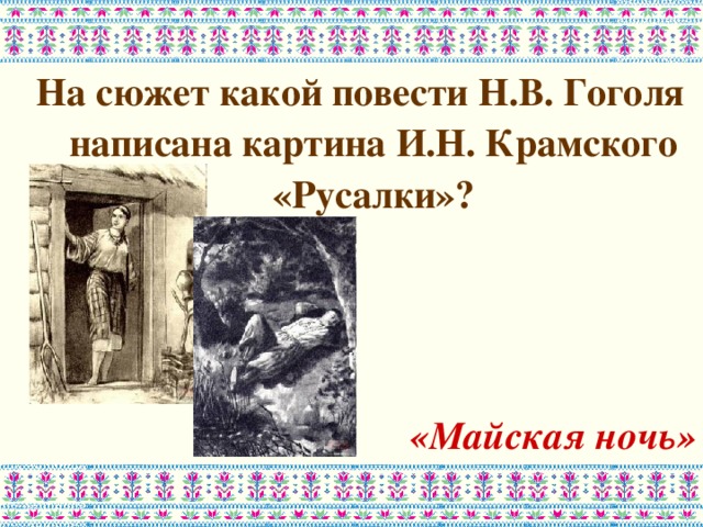 На сюжет какой повести Н.В. Гоголя написана картина И.Н. Крамского «Русалки»?    «Майская ночь» 