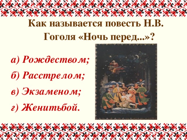 Как называется повесть Н.В. Гоголя «Ночь перед...»?  а) Рождеством; б) Расстрелом; в) Экзаменом; г) Женитьбой. 