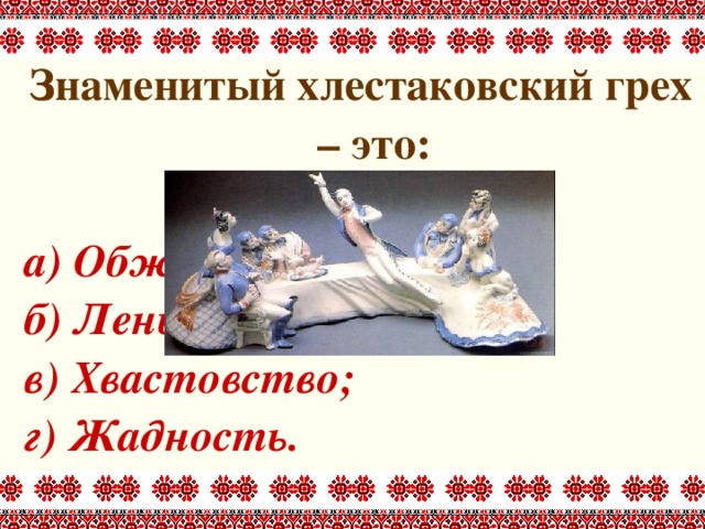 Знаменитый хлестаковский грех – это:   а) Обжорство; б) Лень; в) Хвастовство; г) Жадность. 