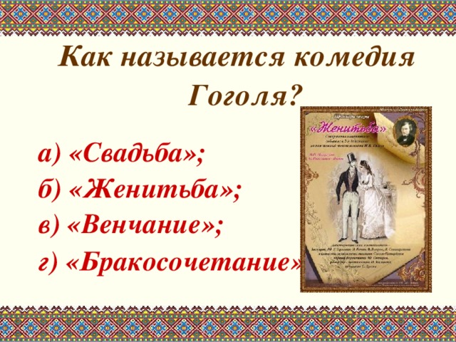 Как называется комедия Гоголя?  а) «Свадьба»; б) «Женитьба»; в) «Венчание»; г) «Бракосочетание».   