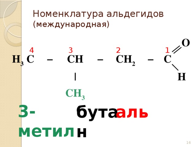 Номенклатура альдегидов  (международная) H 3 C − CH − | CH 3 CH 2 − O C H 4 3 2 1 3-метил бутан аль  