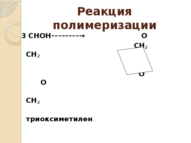Реакция полимеризации 3 СНОН––––––––→ О  СН 2  СН 2    О О  СН 2  триоксиметилен 