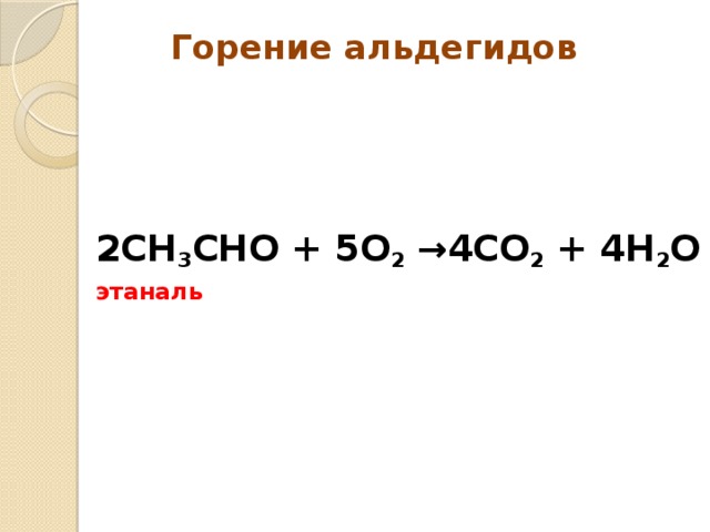 Горение альдегидов   2CH 3 CHO + 5O 2  → 4CO 2 + 4H 2 O этаналь 