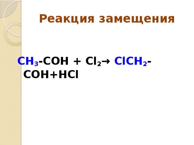 Реакция замещения СН 3 -СОН + Cl 2 → ClСН 2 -СОН+НCl  