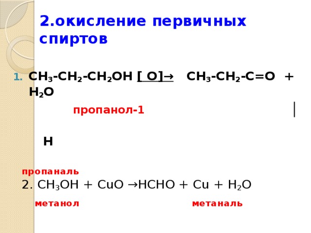 2.окисление первичных спиртов СН 3 -СН 2 -СН 2 ОН [ О]→ СН 3 -СН 2 -С=О + Н 2 О  пропанол-1  │   Н  пропаналь  2. CH 3 OH + CuO → HCHO + Cu + H 2 O  метанол метаналь 