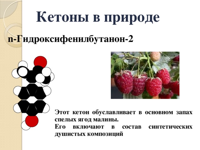 Кетоны в природе n-Гидроксифенилбутанон-2 Этот кетон обуславливает в основном запах спелых ягод малины. Его включают в состав синтетических душистых композиций 